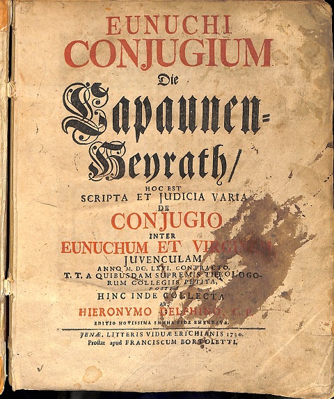 Eunuchi conjugium. Die Capaunem - Heyrath. Hoc est scripta et judicia varia de conjugio inter eunuchum et virginem juvenculam anno MDCLVI contracto T.T.A. quibusdam supremis... (LEG. CON): Commentatio historico - physico - iuridica de impotentia coniugali aliisque articulo de matrimonio rebus cognatis...